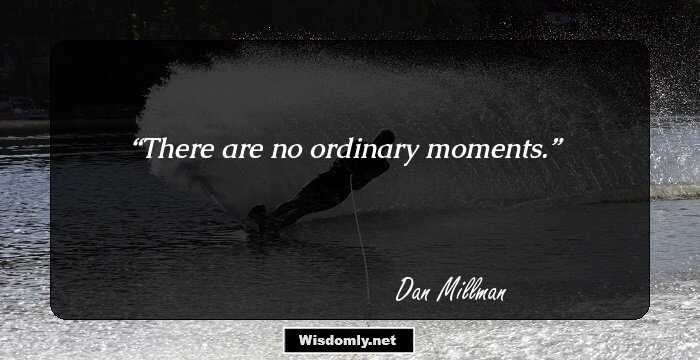 There are no ordinary moments.