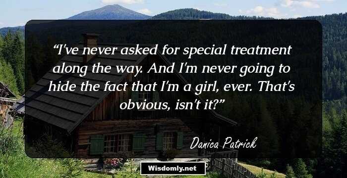 I've never asked for special treatment along the way. And I'm never going to hide the fact that I'm a girl, ever. That's obvious, isn't it?