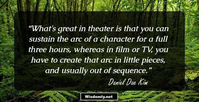 What's great in theater is that you can sustain the arc of a character for a full three hours, whereas in film or TV, you have to create that arc in little pieces, and usually out of sequence.