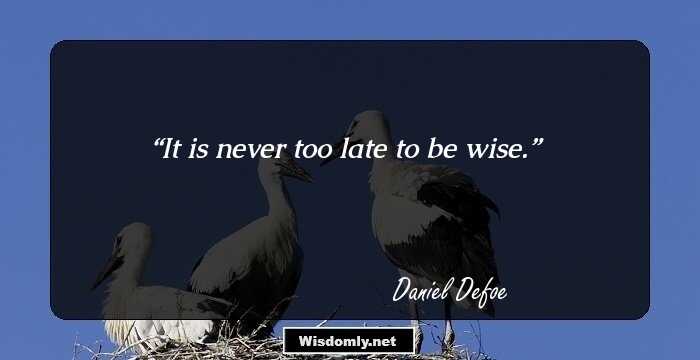 It is never too late to be wise.