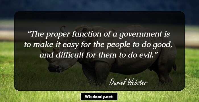 The proper function of a government is to make it easy for the people to do good, and difficult for them to do evil.