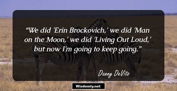 We did 'Erin Brockovich,' we did 'Man on the Moon,' we did 'Living Out Loud,' but now I'm going to keep going.