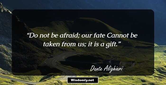 Do not be afraid; our fate
Cannot be taken from us; it is a gift.