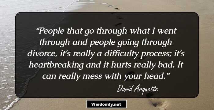 People that go through what I went through and people going through divorce, it's really a difficulty process; it's heartbreaking and it hurts really bad. It can really mess with your head.