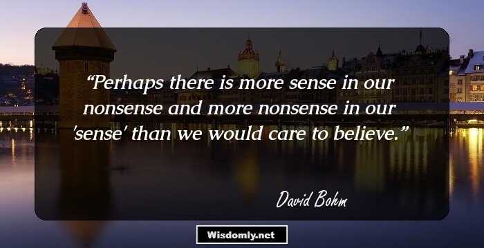 Perhaps there is more sense in our nonsense and more nonsense in our 'sense' than we would care to believe.