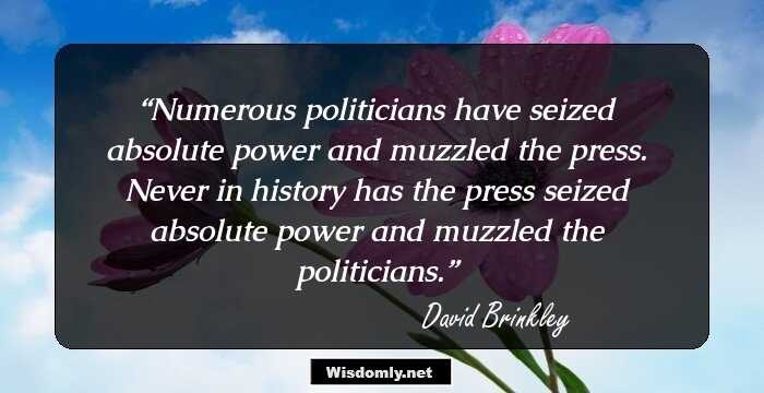 Numerous politicians have seized absolute power and muzzled the press. Never in history has the press seized absolute power and muzzled the politicians.