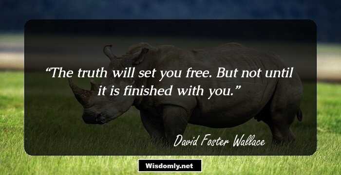 The truth will set you free. But not until it is finished with you.