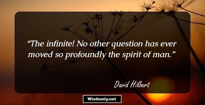 The infinite! No other question has ever moved so profoundly the spirit of man.