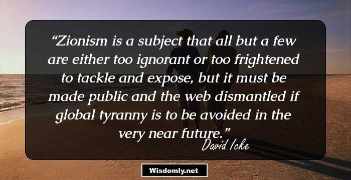 Zionism is a subject that all but a few are either too ignorant or too frightened to tackle and expose, but it must be made public and the web dismantled if global tyranny is to be avoided in the very near future.