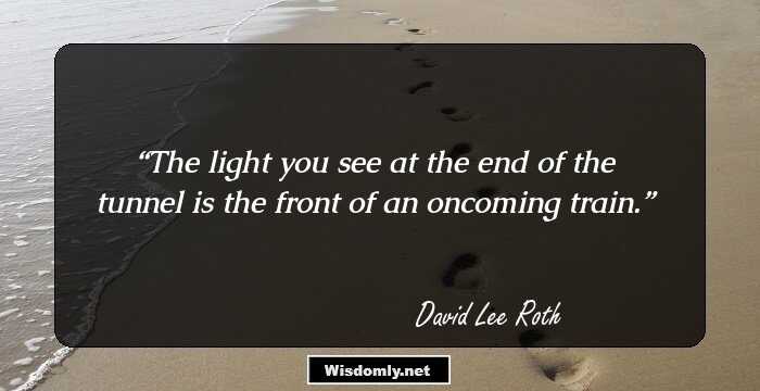 The light you see at the end of the tunnel is the front of an oncoming train.