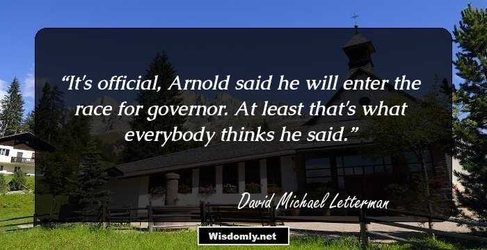 It's official, Arnold said he will enter the race for governor. At least that's what everybody thinks he said.