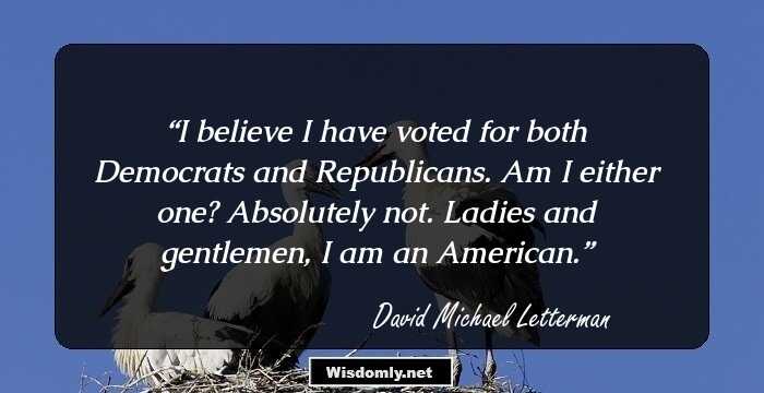 I believe I have voted for both Democrats and Republicans. Am I either one? Absolutely not. Ladies and gentlemen, I am an American.