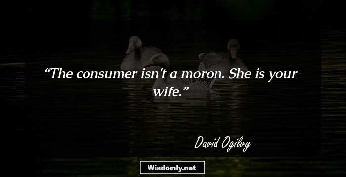 The consumer isn't a moron. She is your wife.