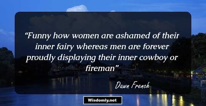 Funny how women are ashamed of their inner fairy whereas men are forever proudly displaying their inner cowboy or fireman