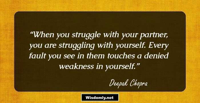 When you struggle with your partner, you are struggling with yourself. Every fault you see in them touches a denied weakness in yourself.