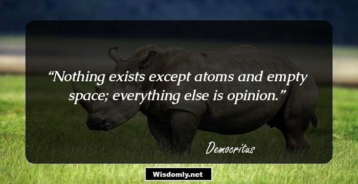 Nothing exists except atoms and empty space; everything else is opinion.