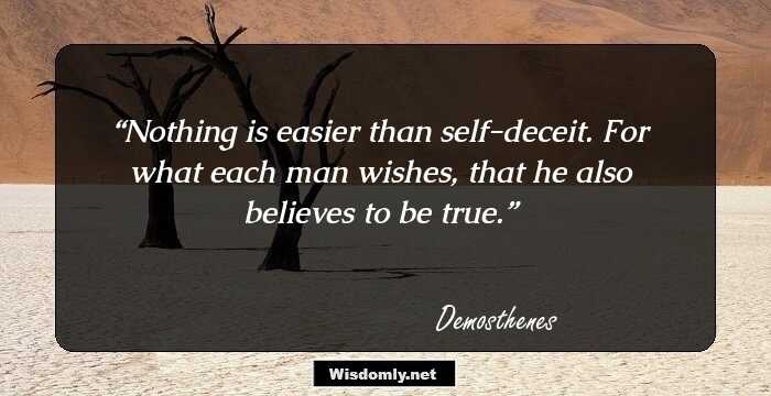 Nothing is easier than self-deceit. For what each man wishes, that he also believes to be true.