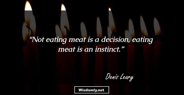 Not eating meat is a decision, eating meat is an instinct.