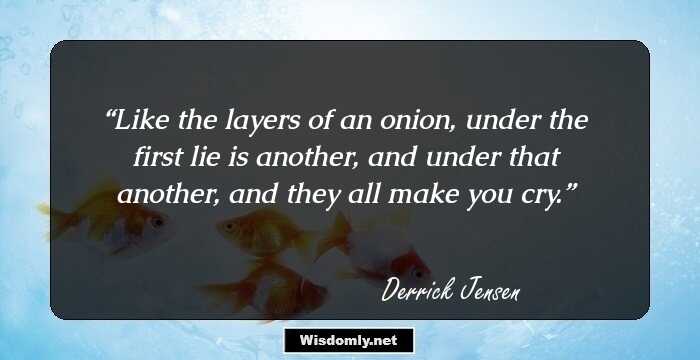 Like the layers of an onion, under the first lie is another, and under that another, and they all make you cry.