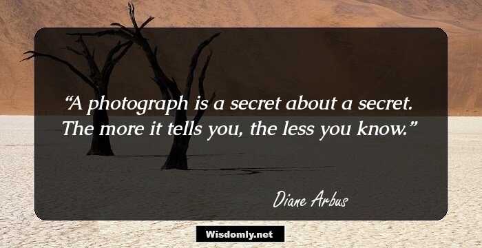 A photograph is a secret about a secret. The more it tells you, the less you know.