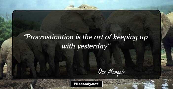 Procrastination is the art of keeping up with yesterday