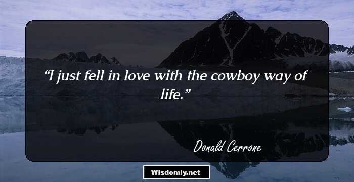 I just fell in love with the cowboy way of life.