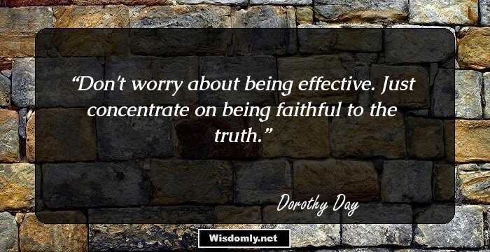 Don't worry about being effective. Just concentrate on being faithful to the truth.