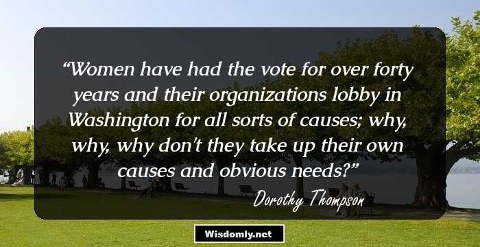 Women have had the vote for over forty years and their organizations lobby in Washington for all sorts of causes; why, why, why don't they take up their own causes and obvious needs?