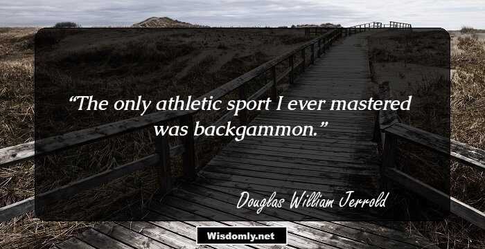 The only athletic sport I ever mastered was backgammon.