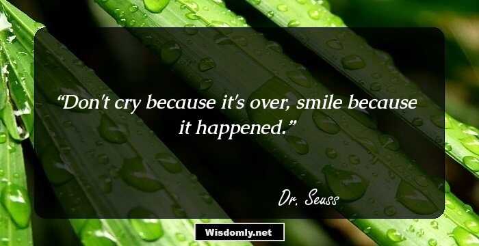 Don't cry because it's over, smile because it happened.