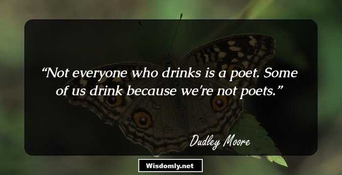 Not everyone who drinks is a poet. Some of us drink because we're not poets.