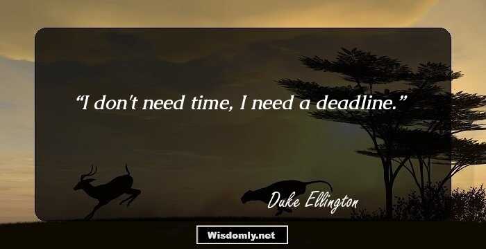 I don't need time, I need a deadline.