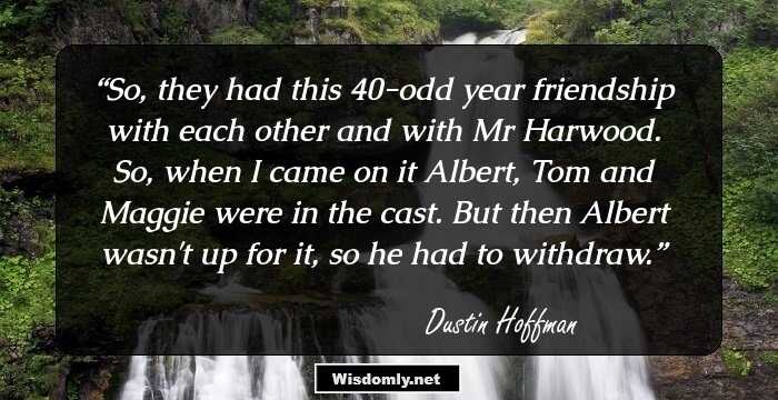 So, they had this 40-odd year friendship with each other and with Mr Harwood. So, when I came on it Albert, Tom and Maggie were in the cast. But then Albert wasn't up for it, so he had to withdraw.