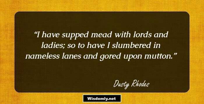 I have supped mead with lords and ladies; so to have I slumbered in nameless lanes and gored upon mutton.