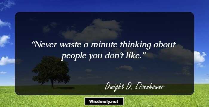 Never waste a minute thinking about people you don't like.