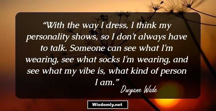 With the way I dress, I think my personality shows, so I don't always have to talk. Someone can see what I'm wearing, see what socks I'm wearing, and see what my vibe is, what kind of person I am.