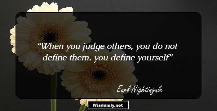 When you judge others, you do not define them, you define yourself