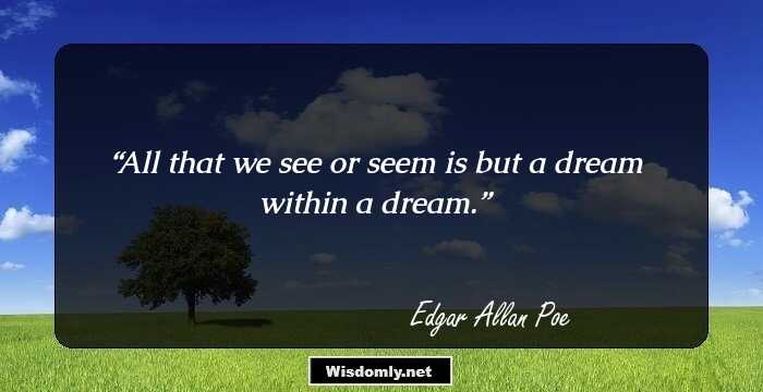 All that we see or seem is but a dream within a dream.