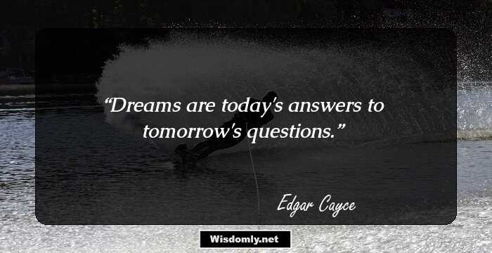 Dreams are today's answers to tomorrow's questions.