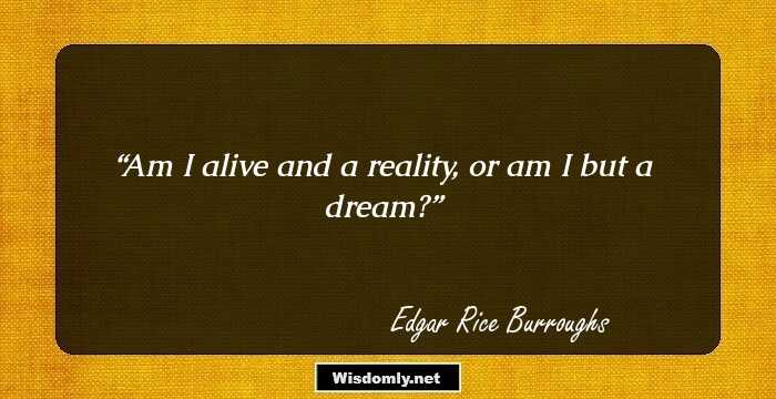 Am I alive and a reality, or am I but a dream?