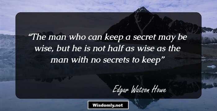 The man who can keep a secret may be wise, but he is not half as wise as the man with no secrets to keep