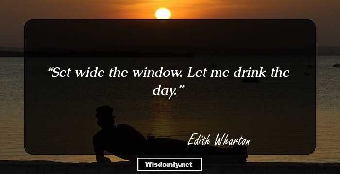 Set wide the window. Let me drink the day.