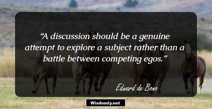 A discussion should be a genuine attempt to explore a subject rather than a battle between competing egos.