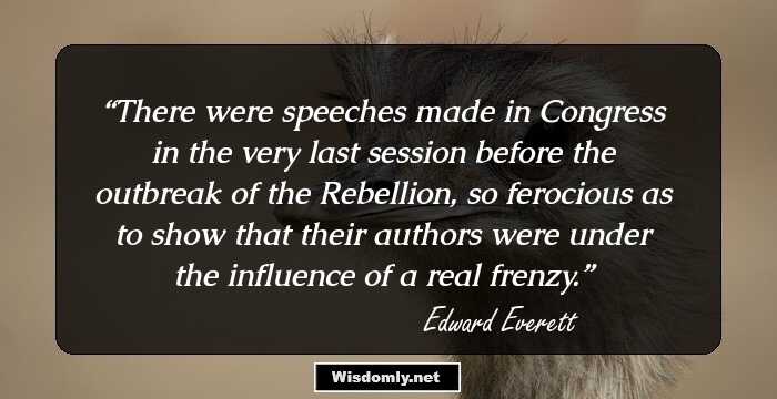 There were speeches made in Congress in the very last session before the outbreak of the Rebellion, so ferocious as to show that their authors were under the influence of a real frenzy.