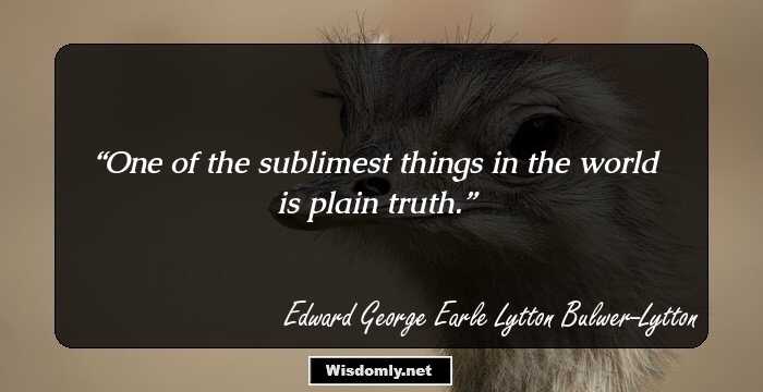 One of the sublimest things in the world is plain truth.