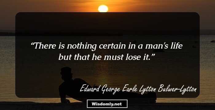 There is nothing certain in a man's life but that he must lose it.