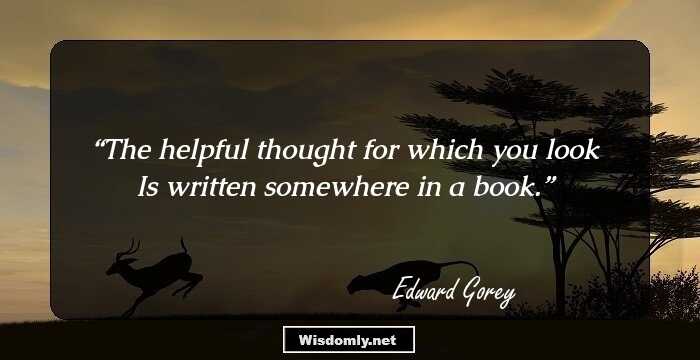 The helpful thought for which you look
Is written somewhere in a book.