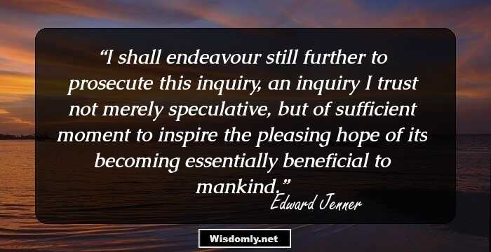 I shall endeavour still further to prosecute this inquiry, an inquiry I trust not merely speculative, but of sufficient moment to inspire the pleasing hope of its becoming essentially beneficial to mankind.