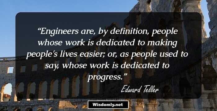 Engineers are, by definition, people whose work is dedicated to making people's lives easier; or, as people used to say, whose work is dedicated to progress.