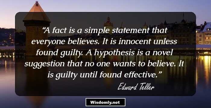 A fact is a simple statement that everyone believes. It is innocent unless found guilty. A hypothesis is a novel suggestion that no one wants to believe. It is guilty until found effective.